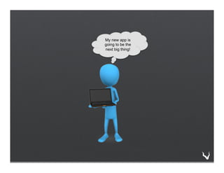 My new app is
going to be the
next big thing!
 