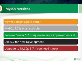 MySQL	
  Versions	
  
Newer	
  versions	
  scale	
  beuer	
  
MySQL	
  5.7	
  is	
  most	
  scalable	
  
Percona	
  Server	
  5.7	
  brings	
  even	
  more	
  improvements	
  J	
  
Use	
  5.7	
  for	
  New	
  Development	
  
Upgrade	
  to	
  MySQL	
  5.7	
  if	
  you	
  need	
  it	
  now	
  
28	
  
 