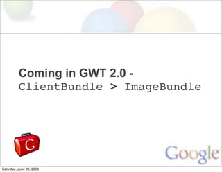 Coming in GWT 2.0 -
          ClientBundle > ImageBundle




Saturday, June 20, 2009
 