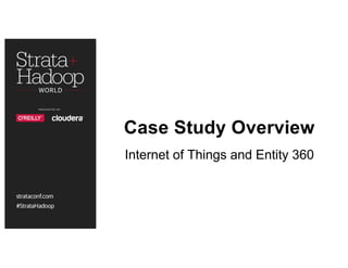 Case Study Overview
Internet of Things and Entity 360
 