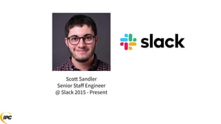 Scott Sandler
Senior Staﬀ Engineer
@ Slack 2015 - Present
 
