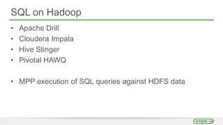 SQL on Hadoop
• Apache Drill
• Cloudera Impala
• Hive Stinger
• Pivotal HAWQ
• MPP execution of SQL queries against HDFS data
 