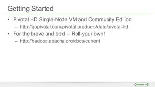 Getting Started
• Pivotal HD Single-Node VM and Community Edition
– http://gopivotal.com/pivotal-products/data/pivotal-hd
• For the brave and bold -- Roll-your-own!
– http://hadoop.apache.org/docs/current
 