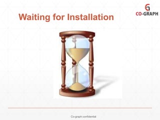 Waiting for Installation

Co-graph confidential

 