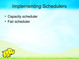 Implementing Schedulers
• Capacity scheduler
• Fair scheduler
 