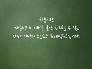 하둡이란
대용량 데이터를 분산 처리할 수 있는
자바 기반의 오픈소스 프레임워크입니다.
 