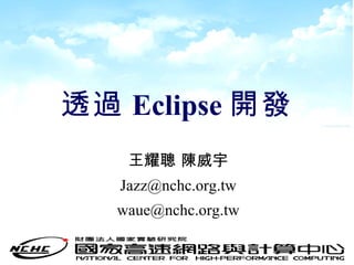 透過 Eclipse 開發 王耀聰 陳威宇 [email_address] [email_address] 