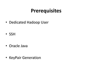 Prerequisites
• Dedicated Hadoop User

• SSH

• Oracle Java

• KeyPair Generation
 