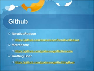 Github
 IterativeReduce
  https://github.com/emsixteeen/IterativeReduce
 Metronome
  https://github.com/jpatanooga/Metronome
 Knitting Boar
  https://github.com/jpatanooga/KnittingBoar
 
