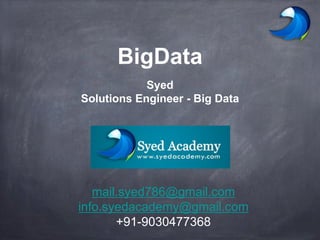BigData
Syed
Solutions Engineer - Big Data
mail.syed786@gmail.com
info.syedacademy@gmail.com
+91-9030477368
 