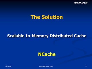 Alachisoft

The Solution

Scalable In-Memory Distributed Cache

NCache
NCache

www.alachisoft.com

4

 