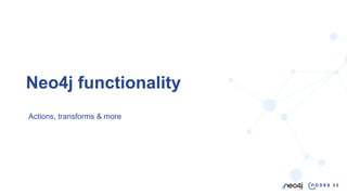 28
Neo4j functionality
Actions, transforms & more
 