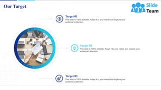 Our Target
15
This slide is 100% editable. Adapt it to your needs and capture your
audience's attention.
Target 01
This slide is 100% editable. Adapt it to your needs and capture your
audience's attention.
Target 02
This slide is 100% editable. Adapt it to your needs and capture your
audience's attention.
Target 03
 