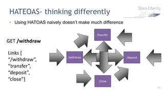 85
HATEOAS- thinking differently
• Using HATOAS naively doesn’t make much difference
/deposit/withdraw
/transfer
/close
GET /withdraw
Links [
“/withdraw”,
“transfer”,
“deposit”,
“close”]
 