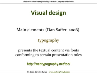 Master on Software Engineering :: Human-Computer Interaction
Dr. Sabin-Corneliu Buraga – www.purl.org/net/busaco
Visual design
Main elements (Dan Saffer, 2006):
typography
presents the textual content via fonts
conforming to certain presentation rules
http://webtypography.net/toc/
 