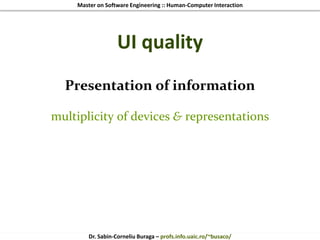 Master on Software Engineering :: Human-Computer Interaction
Dr. Sabin-Corneliu Buraga – profs.info.uaic.ro/~busaco/
UI quality
Presentation of information
multiplicity of devices & representations
 