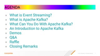 © 2021 Cloudera, Inc. All rights reserved. 7
AGENDA
● What is Event Streaming?
● What is Apache Kafka?
● What Can You Do With Apache Kafka?
● An Introduction to Apache Kafka
● Demos
● Q&A
● Raﬄe
● Closing Remarks
 