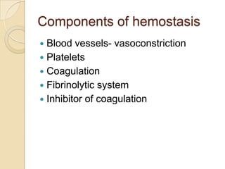 Components of hemostasisBlood vessels- vasoconstrictionPlateletsCoagulationFibrinolytic systemInhibitor of coagulation