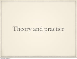 Theory and practice
Wednesday, June 5, 13
 