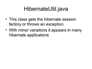 HibernateUtil.java
• This class gets the hibernate session
factory or throws an exception
• With minor variations it appears in many
hibernate applications
 