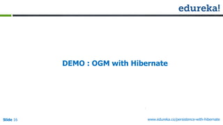 Slide 16 www.edureka.co/persistence-with-hibernate
DEMO : OGM with Hibernate
 
