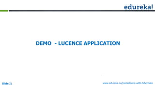 Slide 21Slide 21Slide 21 www.edureka.co/persistence-with-hibernate
DEMO - LUCENCE APPLICATION
 