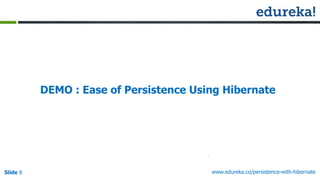 Slide 8 www.edureka.co/persistence-with-hibernate
DEMO : Ease of Persistence Using Hibernate
 