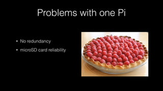 Problems with one Pi
• No redundancy
• microSD card reliability
 