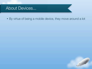 About Devices...

•   By virtue of being a mobile device, they move around a lot
 