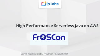 Vadym Kazulkin | @VKazulkin |ip.labs GmbH
High Performance Serverless Java on AWS
Vadym Kazulkin, ip.labs, FroOSCon 18 August 2024
 