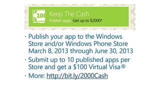 http://bit.ly/2000Cash
 Publish your app to the Windows
Store and/or Windows Phone Store
March 8, 2013 through June 30, 2013
 Submit up to 10 published apps per
Store and get a $100 Virtual Visa®
 More: http://bit.ly/2000Cash
 
