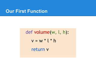 Our First Function
def volume(w, l, h):
v = w * l * h
return v
 