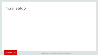 Copyright © 2014, Oracle and/or its affiliates. All rights reserved. | 
Initial setup 
 