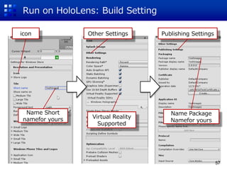 Run on HoloLens: Build Setting
Name Short
namefor yours
icon Other Settings
Virtual Reality
Supported
Publishing Settings
Name Package
Namefor yours
57
 