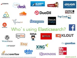 Who’s using Elasticsearch?

Copyright	
  ElasBcsearch	
  2014.	
  Copying,	
  publishing	
  and/or	
  distribuBng	
  without	
  wriJen	
  permission	
  is	
  strictly	
  prohibited



 