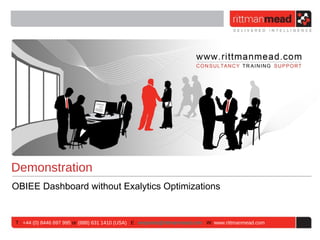 Demonstration
OBIEE Dashboard without Exalytics Optimizations


T : +44 (0) 8446 697 995 or (888) 631 1410 (USA) E : enquiries@rittmanmead.com W: www.rittmanmead.com
 