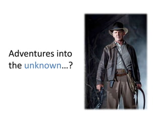 Adventures into
the unknown…?
 