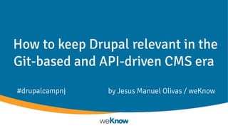 How to keep Drupal relevant in the
Git-based and API-driven CMS era
by Jesus Manuel Olivas / weKnow#drupalcampnj
 
