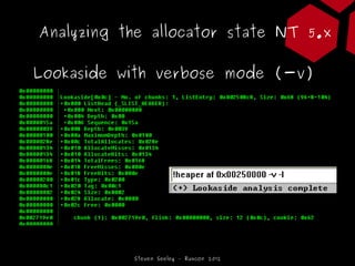 Analyzing the allocator state NT 5.x

Lookaside with verbose mode (-v)




           Steven Seeley – Ruxcon 2012
 