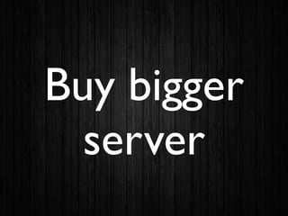 Buy bigger
server
 