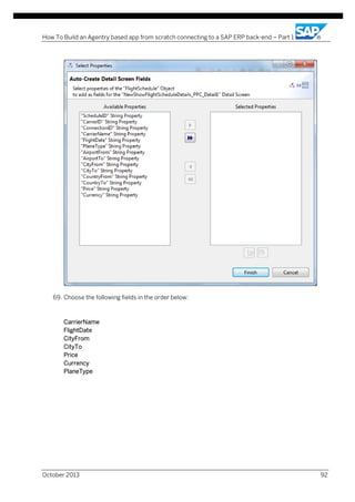How To Build an Agentry based app from scratch connecting to a SAP ERP back-end – Part 1

69. Choose the following fields in the order below:

CarrierName
FlightDate
CityFrom
CityTo
Price
Currency
PlaneType

October 2013

92

 