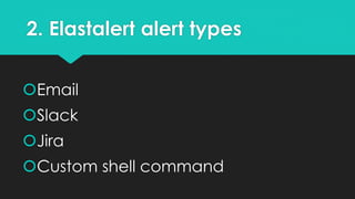 2. Elastalert alert types
Email
Slack
Jira
Custom shell command
 
