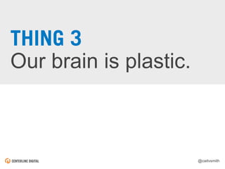 @caitvsmith
Our brain is plastic.
THING 3
 