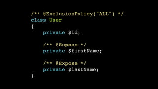 /** @ExclusionPolicy("ALL") */!
class User!
{!
private $id;!
!

/** @Expose */!
private $firstName;!
!

/** @Expose */!
private $lastName;!
}

 