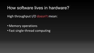 How software lives in hardware?
High throughput I/O doesn’t mean:
• Memory operations
• Fast single-thread computing

 