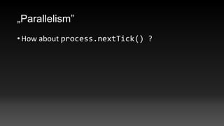„Parallelism”
• How about process.nextTick() ?

 