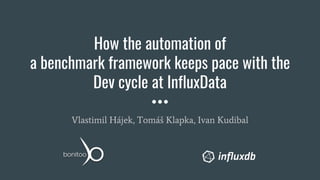 How the automation of
a benchmark framework keeps pace with the
Dev cycle at InfluxData
Vlastimil Hájek, Tomáš Klapka, Ivan Kudibal
 