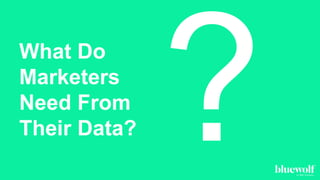 What Do
Marketers
Need From
Their Data?
 