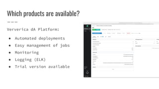 Which products are available?
Ververica dA Platform:
● Automated deployments
● Easy management of jobs
● Monitoring
● Logging (ELK)
● Trial version available
 