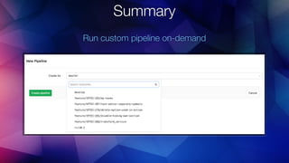 Summary
Run custom pipeline on-demand
 